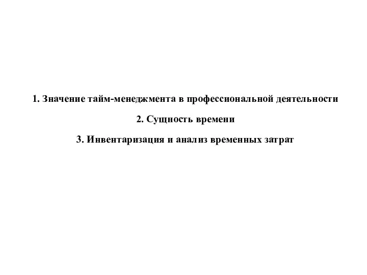 1. Значение тайм-менеджмента в профессиональной деятельности 2. Сущность времени 3. Инвентаризация и анализ временных затрат