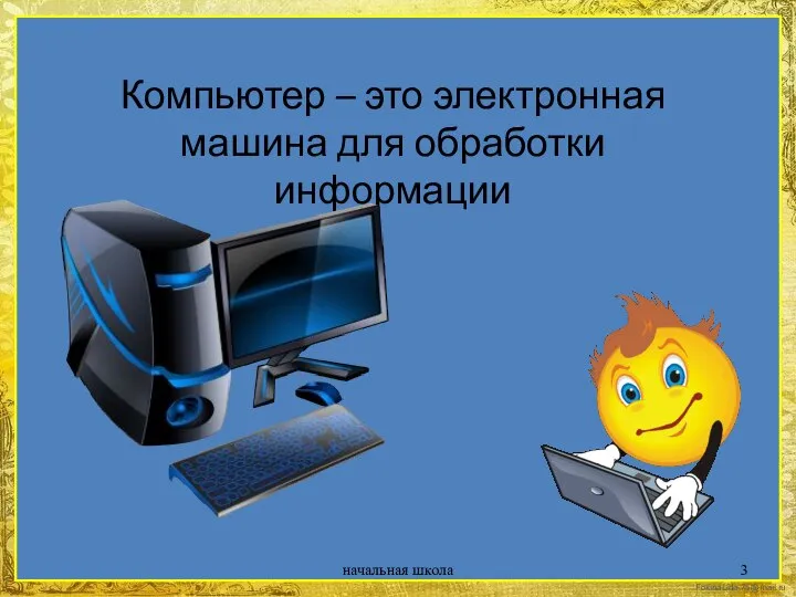 Компьютер – это электронная машина для обработки информации начальная школа