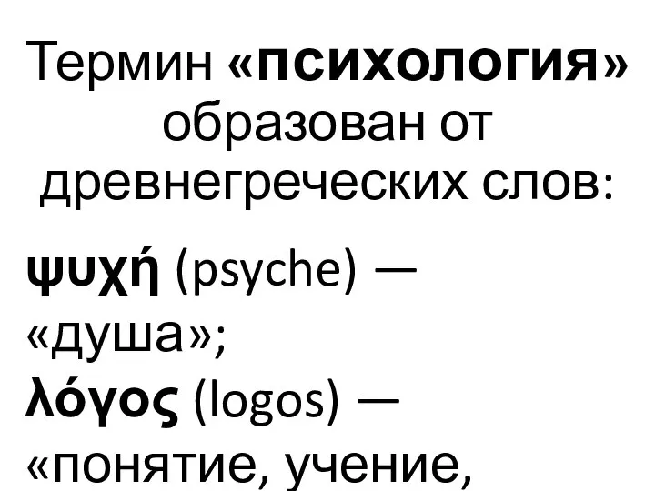 Термин «психология» образован от древнегреческих слов: ψυχή (psyche) — «душа»; λόγος (logos) — «понятие, учение, наука»