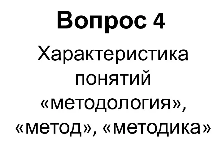 Вопрос 4 Характеристика понятий «методология», «метод», «методика»