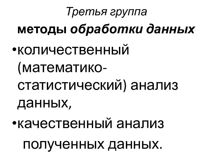 Третья группа методы обработки данных количественный (математико-статистический) анализ данных, качественный анализ полученных данных.