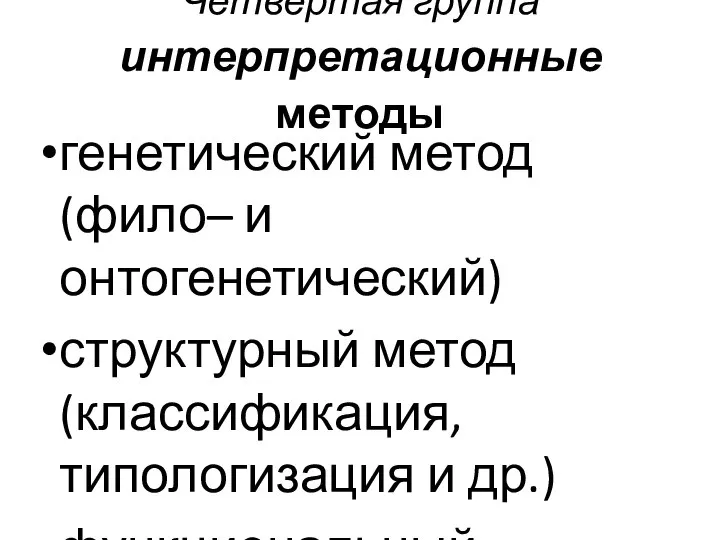 Четвертая группа интерпретационные методы генетический метод (фило– и онтогенетический) структурный метод (классификация, типологизация и др.) функциональный