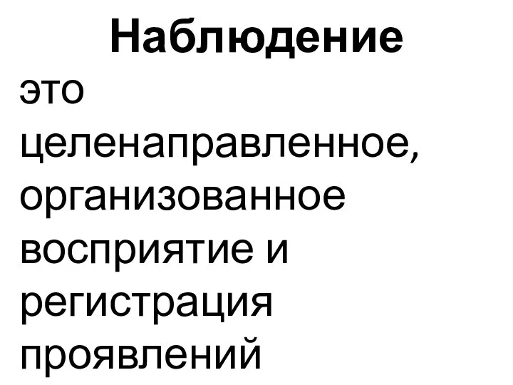 Наблюдение это целенаправленное, организованное восприятие и регистрация проявлений исследуемого объекта.