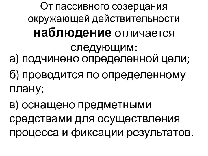 От пассивного созерцания окружающей действительности наблюдение отличается следующим: а) подчинено определенной цели;