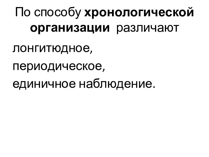 По способу хронологической организации различают лонгитюдное, периодическое, единичное наблюдение.