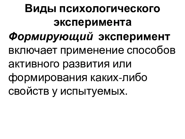 Виды психологического эксперимента Формирующий эксперимент включает применение способов активного развития или формирования каких-либо свойств у испытуемых.