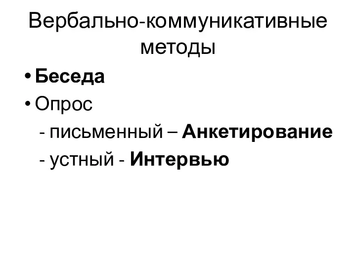 Вербально-коммуникативные методы Беседа Опрос - письменный – Анкетирование - устный - Интервью