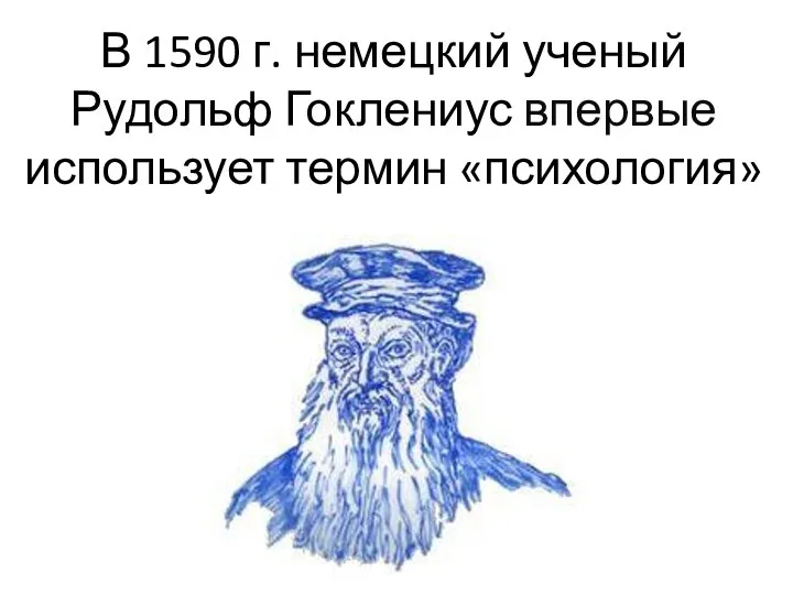 В 1590 г. немецкий ученый Рудольф Гоклениус впервые использует термин «психология»