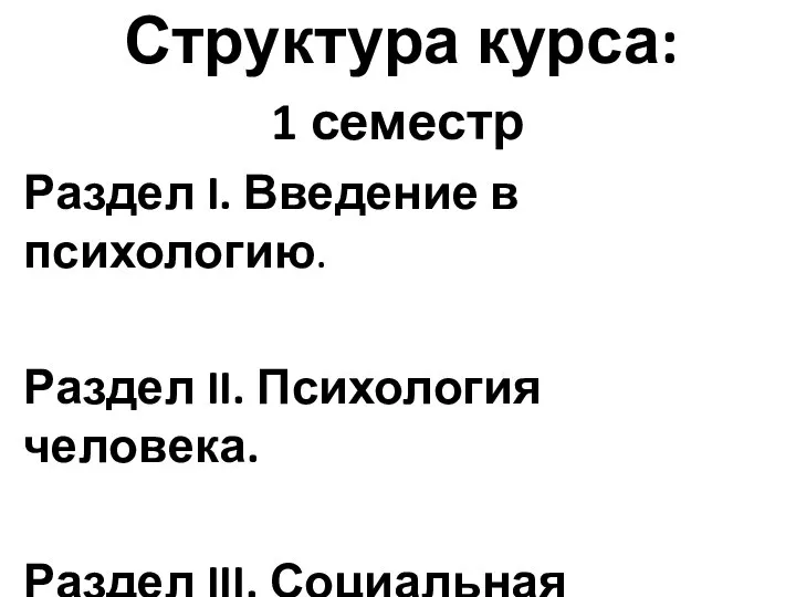 Структура курса: 1 семестр Раздел I. Введение в психологию. Раздел II. Психология