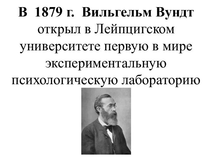 В 1879 г. Вильгельм Вундт открыл в Лейпцигском университете первую в мире экспериментальную психологическую лабораторию