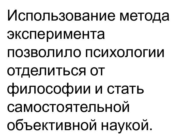 Использование метода эксперимента позволило психологии отделиться от философии и стать самостоятельной объективной наукой.