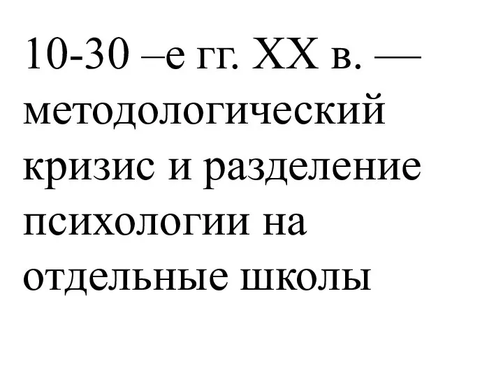 10-30 –е гг. XX в. — методологический кризис и разделение психологии на отдельные школы