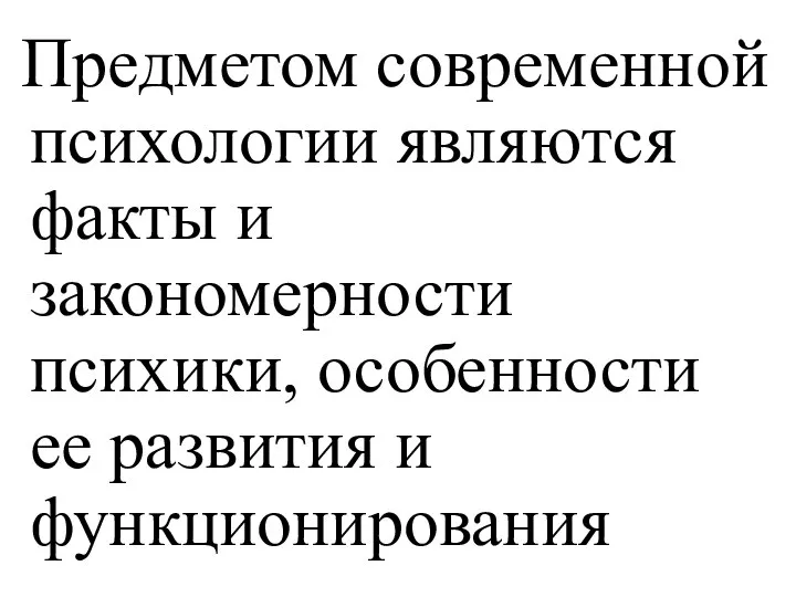 Предметом современной психологии являются факты и закономерности психики, особенности ее развития и функционирования