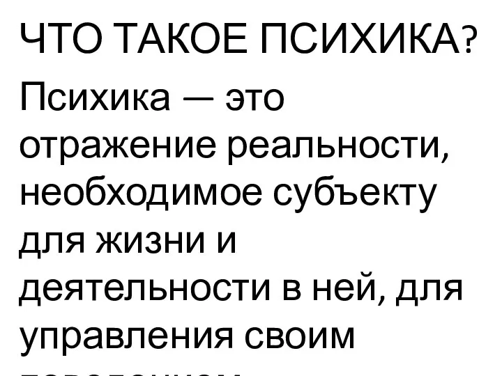 ЧТО ТАКОЕ ПСИХИКА? Психика — это отражение реальности, необходимое субъекту для жизни