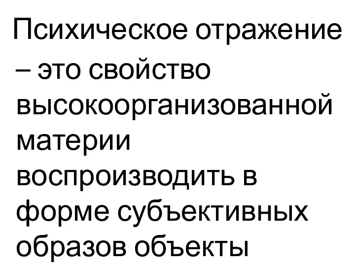 Психическое отражение – это свойство высокоорганизованной материи воспроизводить в форме субъективных образов объекты внешнего мира.