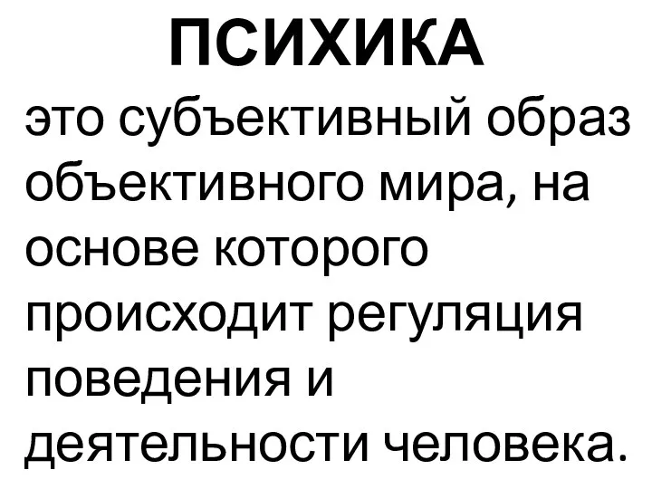 ПСИХИКА это субъективный образ объективного мира, на основе которого происходит регуляция поведения и деятельности человека.