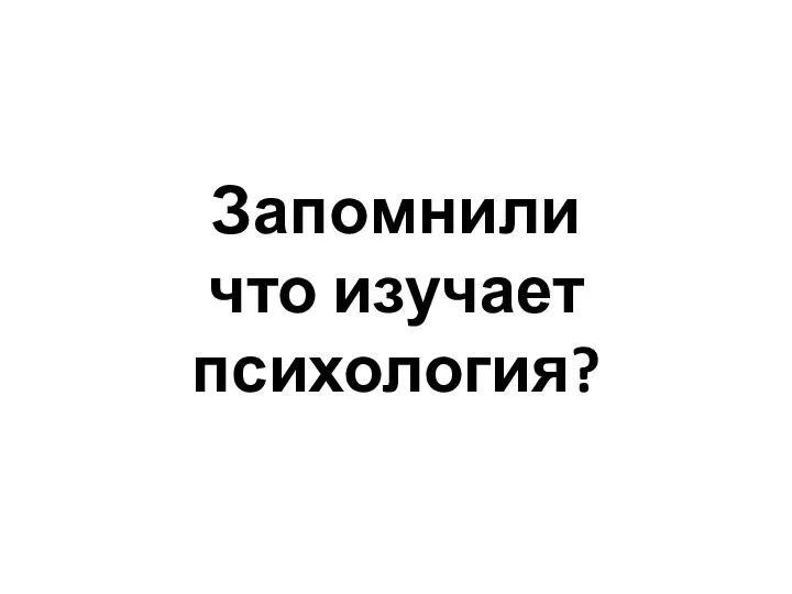 Запомнили что изучает психология?