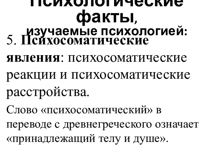 Психологические факты, изучаемые психологией: 5. Психосоматические явления: психосоматические реакции и психосоматические расстройства.