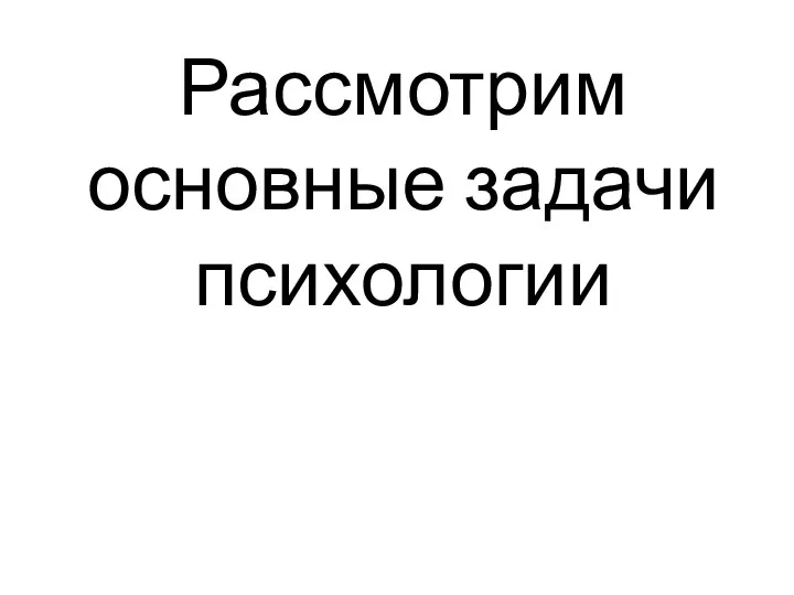 Рассмотрим основные задачи психологии