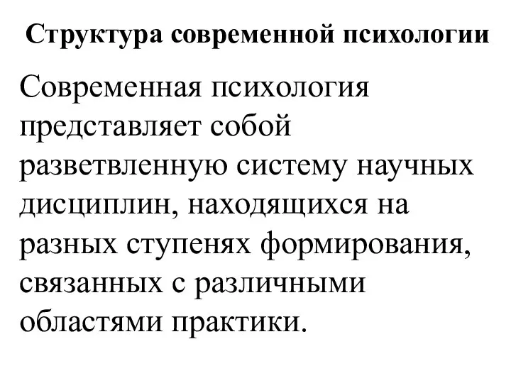 Структура современной психологии Современная психология представляет собой разветвленную систему научных дисциплин, находящихся