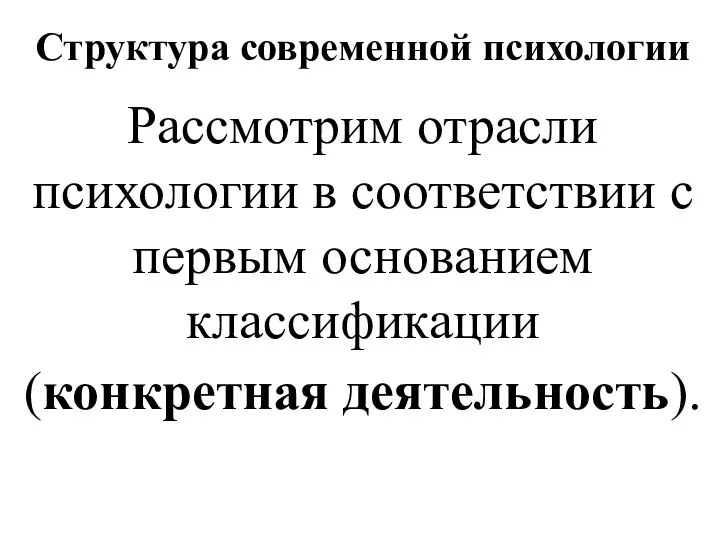 Структура современной психологии Рассмотрим отрасли психологии в соответствии с первым основанием классификации (конкретная деятельность).