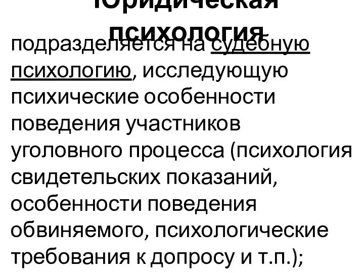 Юридическая психология подразделяется на судебную психологию, исследующую психические особенности поведения участников уголовного