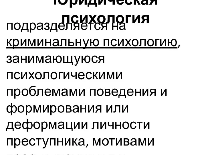 Юридическая психология подразделяется на криминальную психологию, занимающуюся психологическими проблемами поведения и формирования