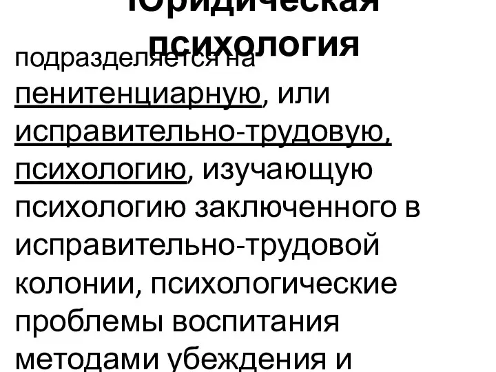 Юридическая психология подразделяется на пенитенциарную, или исправительно-трудовую, психологию, изучающую психологию заключенного в