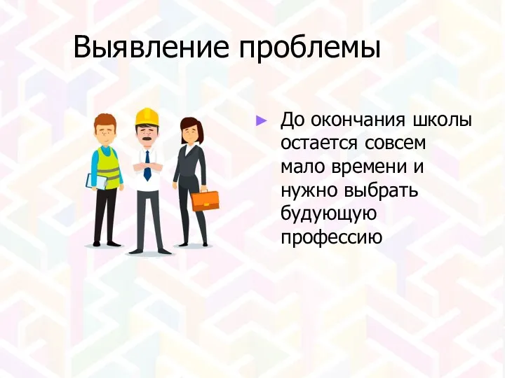 Выявление проблемы До окончания школы остается совсем мало времени и нужно выбрать будующую профессию