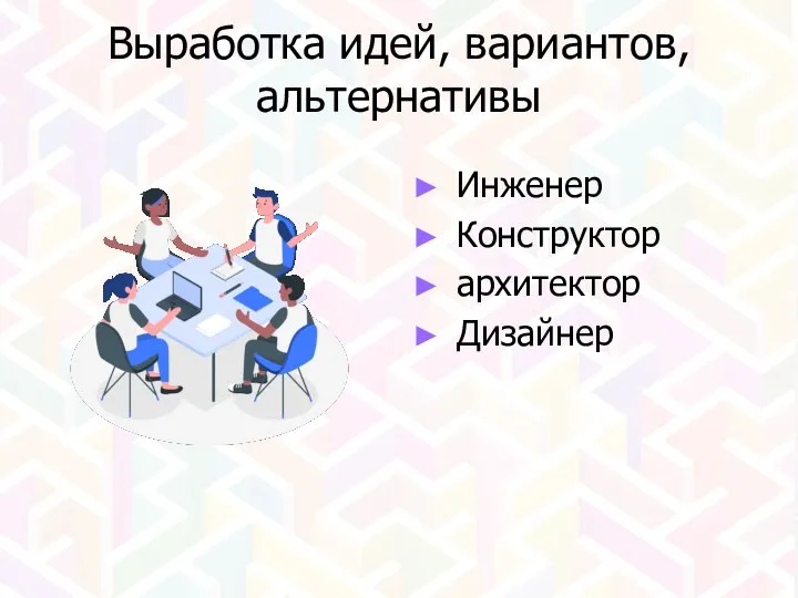 Выработка идей, вариантов, альтернативы Инженер Конструктор архитектор Дизайнер