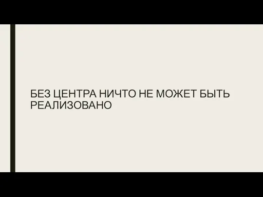 БЕЗ ЦЕНТРА НИЧТО НЕ МОЖЕТ БЫТЬ РЕАЛИЗОВАНО