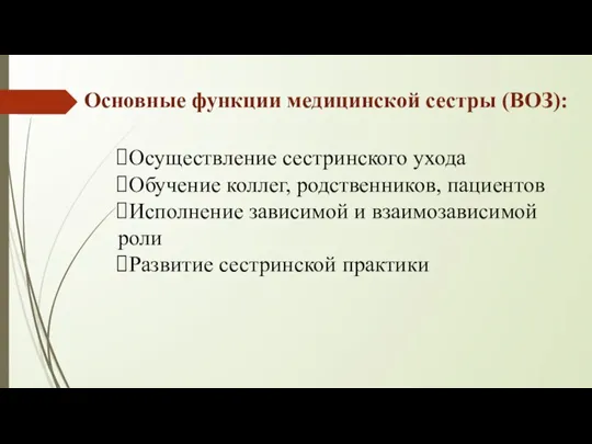 Основные функции медицинской сестры (ВОЗ): Осуществление сестринского ухода Обучение коллег, родственников, пациентов