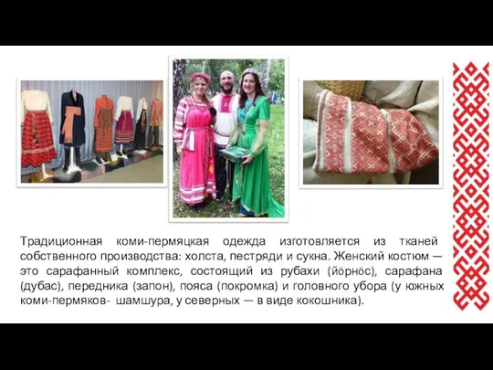 Традиционная коми-пермяцкая одежда изготовляется из тканей собственного производства: холста, пестряди и сукна.