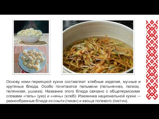 Основу коми-пермяцкой кухни составляют хлебные изделия, мучные и крупяные блюда. Особо почитаются
