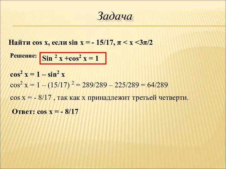 Задача Найти cos x, если sin x = - 15/17, π Решение: