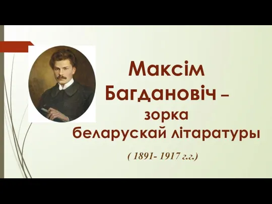 Максім Багдановіч – зорка беларускай літаратуры ( 1891- 1917 г.г.)