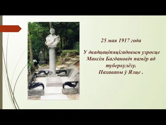 25 мая 1917 года У двадцаціпяцігадовым узросце Максім Багдановіч памёр ад туберкулёзу. Пахаваны ў Ялце .