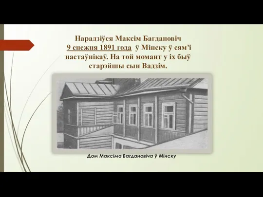 Нарадзіўся Максім Багдановіч 9 снежня 1891 года ў Мінску ў сям'і настаўнікаў.