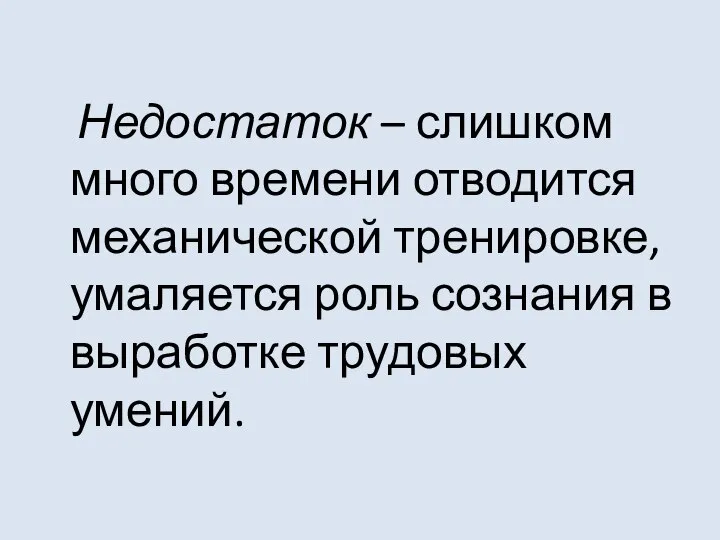 Недостаток – слишком много времени отводится механической тренировке, умаляется роль сознания в выработке трудовых умений.