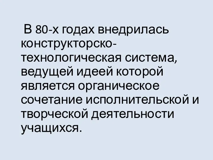 В 80-х годах внедрилась конструкторско-технологическая система, ведущей идеей которой является органическое сочетание