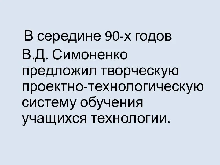 В середине 90-х годов В.Д. Симоненко предложил творческую проектно-технологическую систему обучения учащихся технологии.