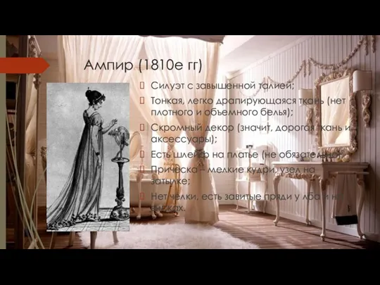 Ампир (1810е гг) Силуэт с завышенной талией; Тонкая, легко драпирующаяся ткань (нет