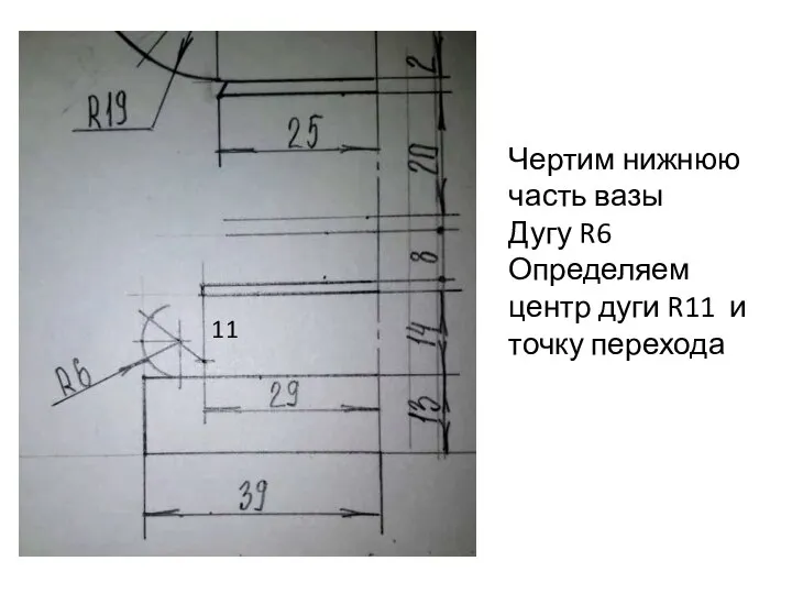 Чертим нижнюю часть вазы Дугу R6 Определяем центр дуги R11 и точку перехода 11