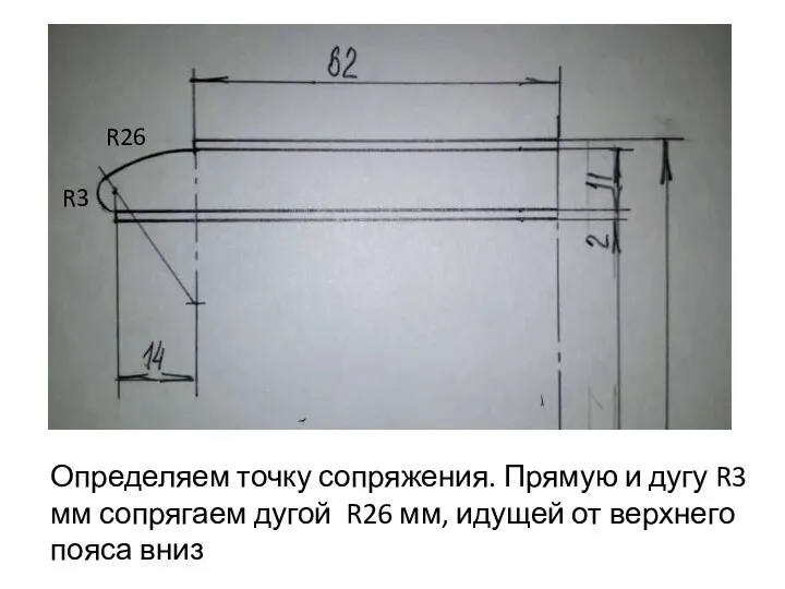 Определяем точку сопряжения. Прямую и дугу R3 мм сопрягаем дугой R26 мм,