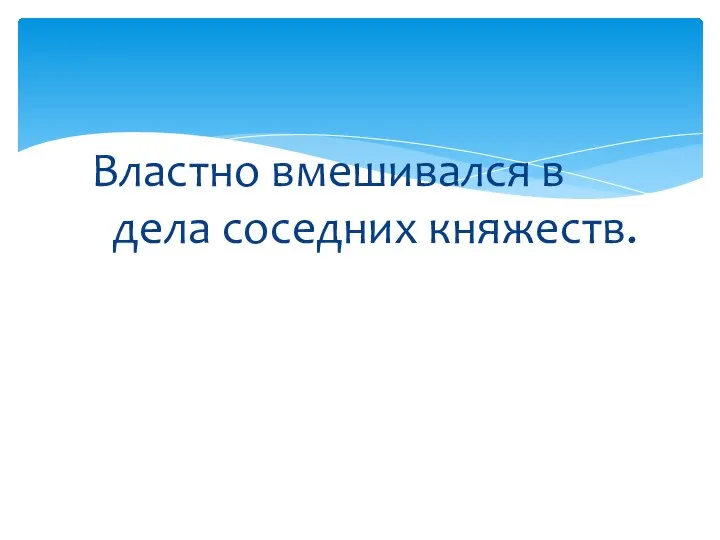 Властно вмешивался в дела соседних княжеств.