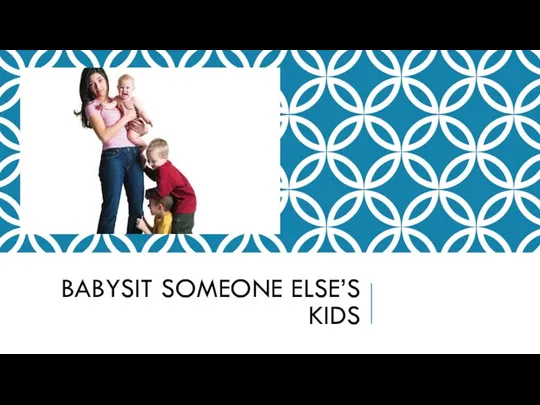 BABYSIT SOMEONE ELSE’S KIDS