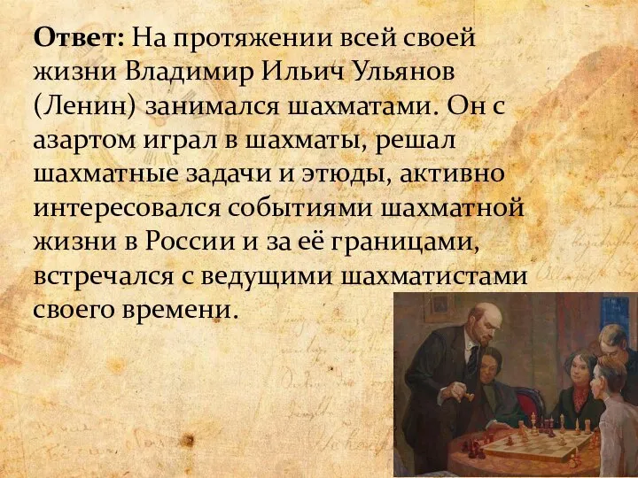 Ответ: На протяжении всей своей жизни Владимир Ильич Ульянов (Ленин) занимался шахматами.