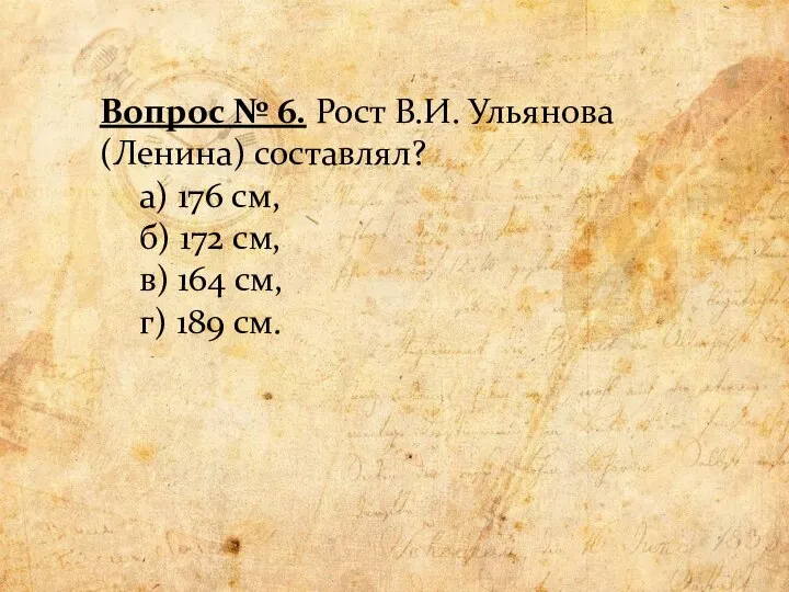 Вопрос № 6. Рост В.И. Ульянова (Ленина) составлял? а) 176 см, б)