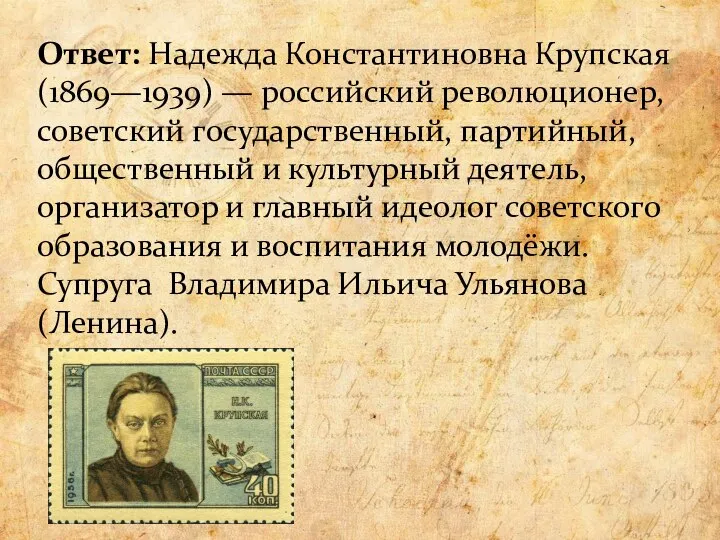 Ответ: Надежда Константиновна Крупская (1869—1939) — российский революционер, советский государственный, партийный, общественный