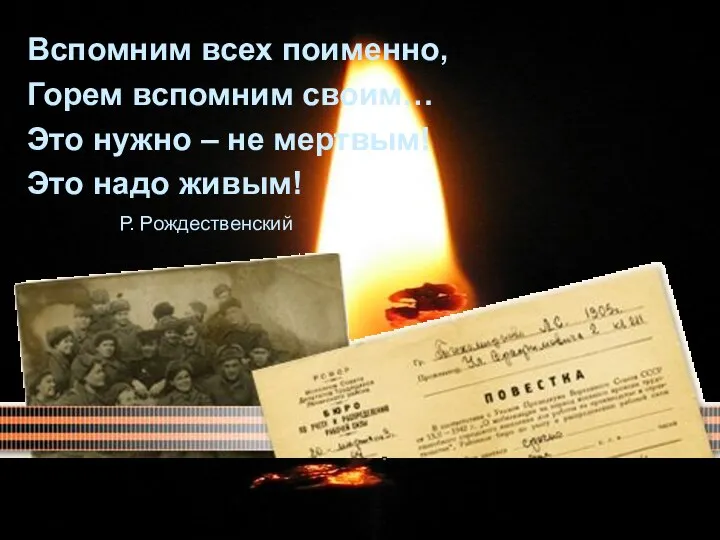 Вспомним всех поименно, Горем вспомним своим… Это нужно – не мертвым! Это надо живым! Р. Рождественский